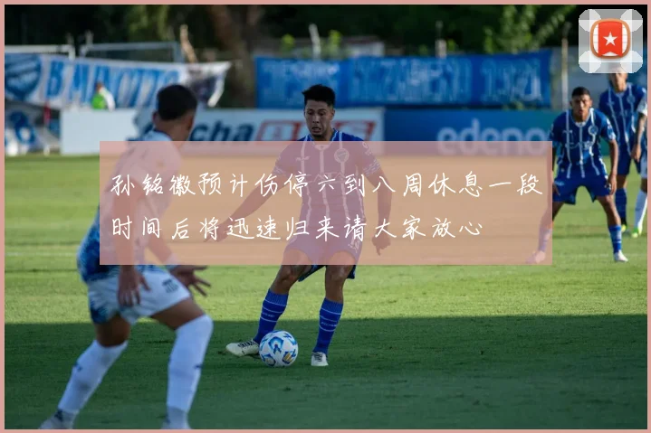 孙铭徽预计伤停六到八周休息一段时间后将迅速归来请大家放心