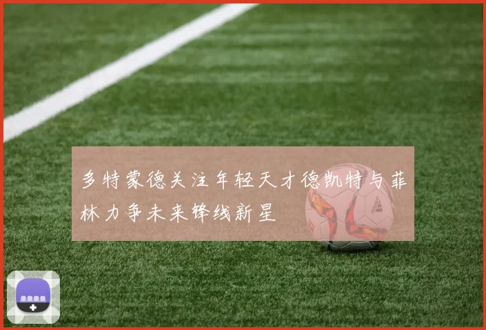 多特蒙德关注年轻天才德凯特与菲林力争未来锋线新星