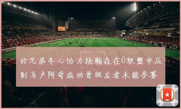 好兄弟齐心协力杨瀚森在G联盟中压制马卢阿奇成功晋级后者未能参赛