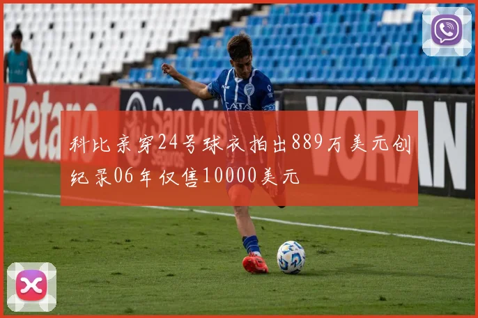 科比亲穿24号球衣拍出889万美元创纪录06年仅售10000美元