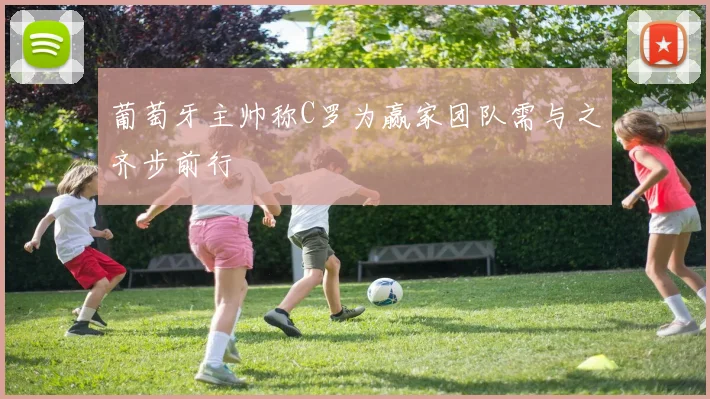 葡萄牙主帅称C罗为赢家团队需与之齐步前行