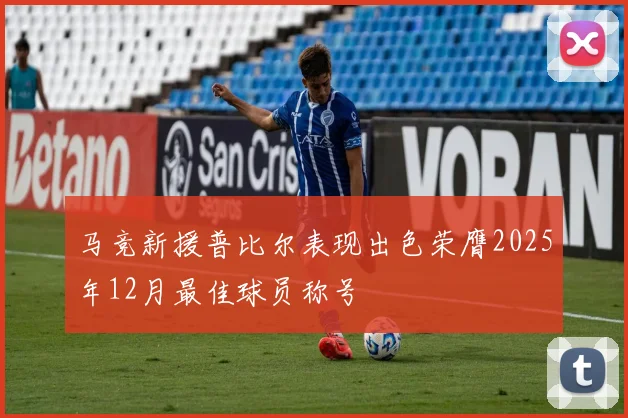 马竞新援普比尔表现出色荣膺2025年12月最佳球员称号