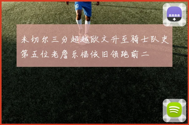 米切尔三分超越欧文升至骑士队史第五位老詹乐福依旧领跑前二