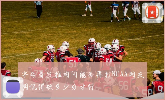 字母哥发推询问能否再打NCAA网友调侃得砍多少分才行